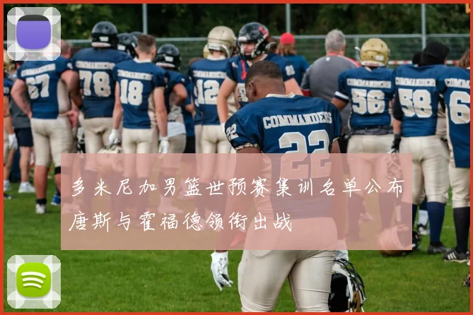 多米尼加男篮世预赛集训名单公布唐斯与霍福德领衔出战
