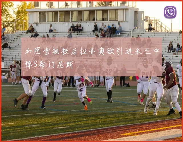 加图索执教后拉齐奥欲引进米兰中锋S希门尼斯