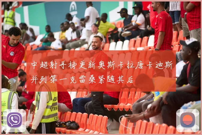 中超射手榜更新奥斯卡拉唐卡迪斯并列第一克雷桑紧随其后