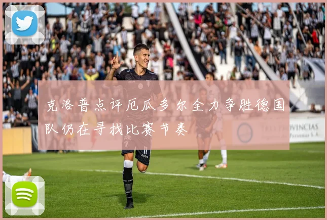 克洛普点评厄瓜多尔全力争胜德国队仍在寻找比赛节奏