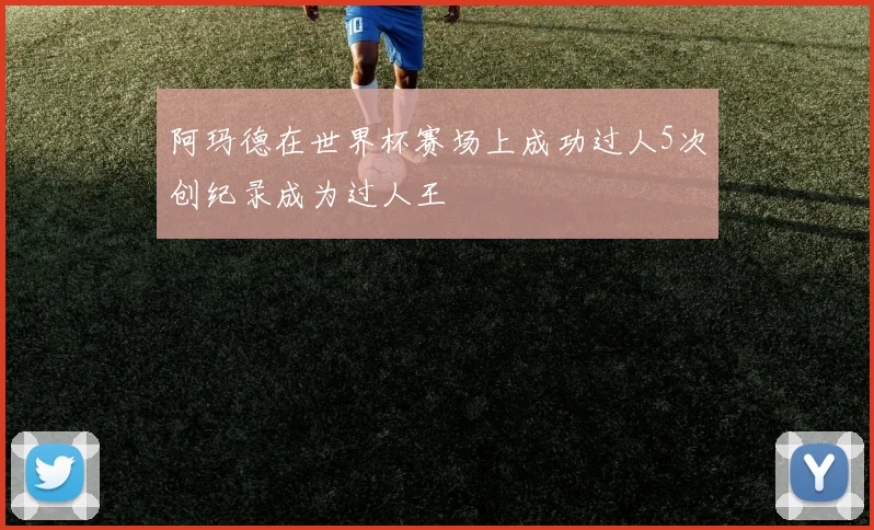 阿玛德在世界杯赛场上成功过人5次创纪录成为过人王