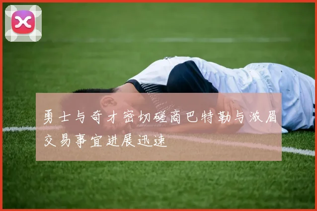 勇士与奇才密切磋商巴特勒与浓眉交易事宜进展迅速