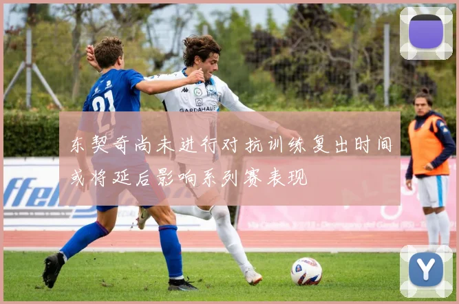 东契奇尚未进行对抗训练复出时间或将延后影响系列赛表现