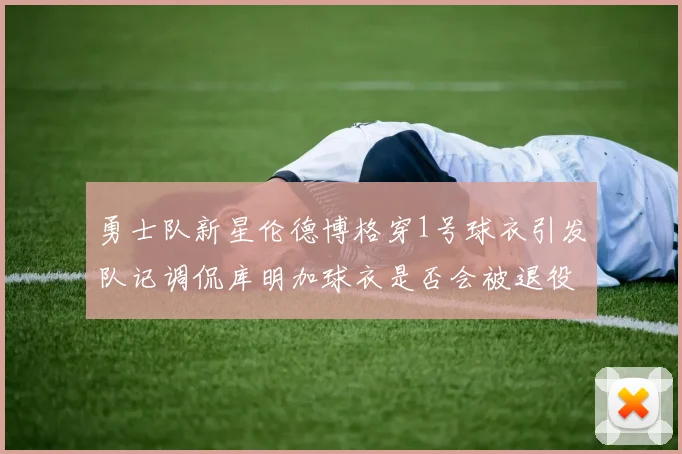 勇士队新星伦德博格穿1号球衣引发队记调侃库明加球衣是否会被退役
