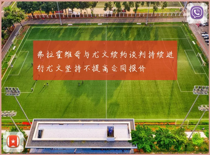 弗拉霍维奇与尤文续约谈判持续进行尤文坚持不提高合同报价
